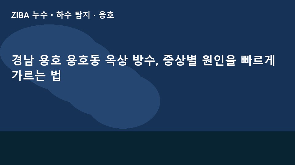 경남 용호 용호동 옥상 방수, 증상별 원인을 빠르게 가르는 법
