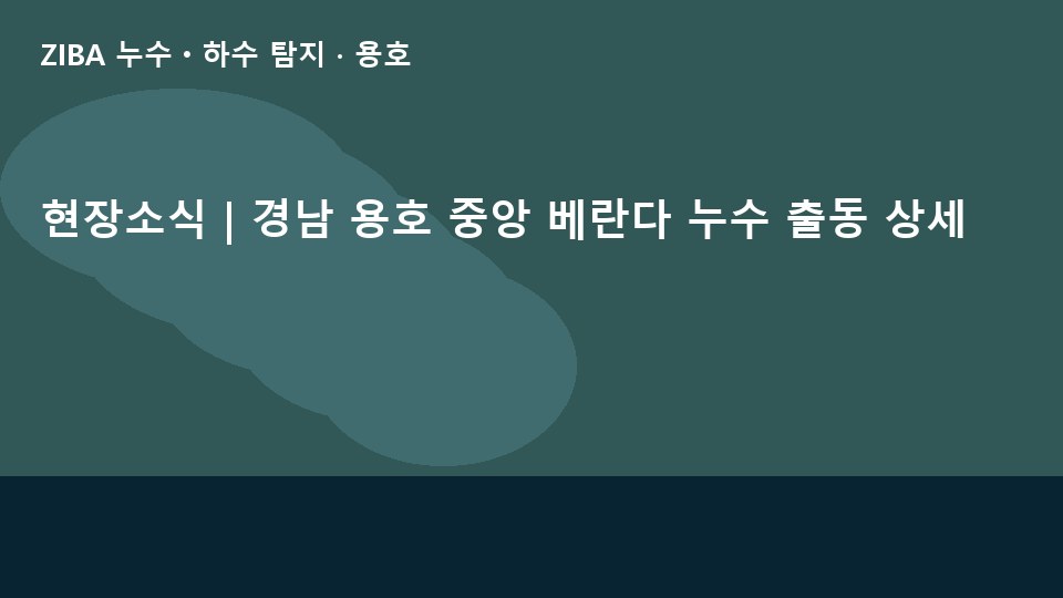현장소식 | 경남 용호 중앙 베란다 누수 출동 상세