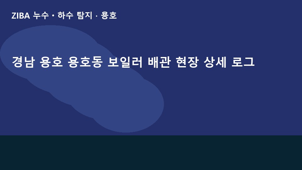 경남 용호 용호동 보일러 배관 현장 상세 로그