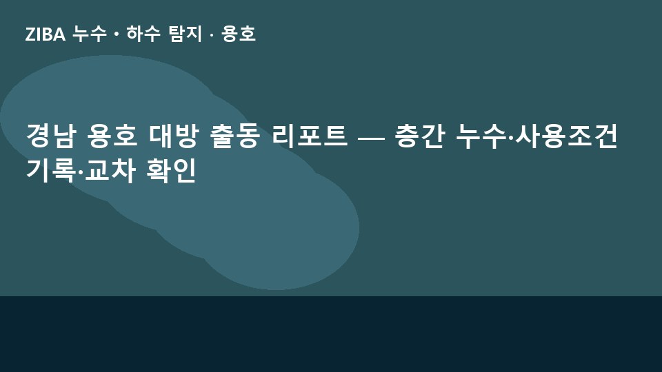 경남 용호 대방 출동 리포트 — 층간 누수·사용조건 기록·교차 확인